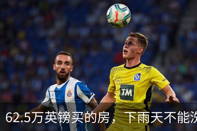 62.5万英镑买的房，下雨天不能洗澡，不能冲马桶……买家把卖家告了！